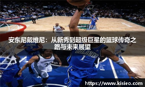 安东尼戴维尼：从新秀到超级巨星的篮球传奇之路与未来展望