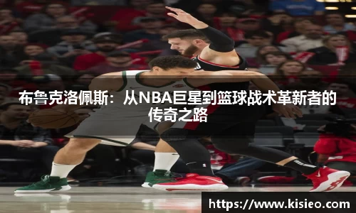 布鲁克洛佩斯：从NBA巨星到篮球战术革新者的传奇之路