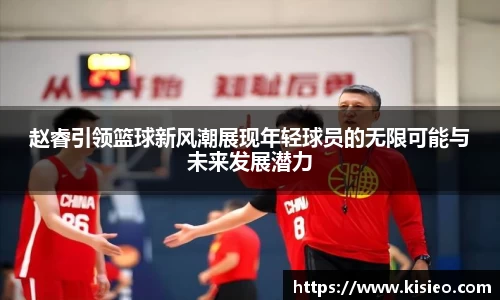 赵睿引领篮球新风潮展现年轻球员的无限可能与未来发展潜力