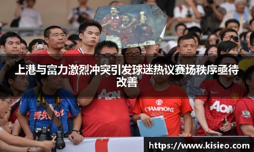 上港与富力激烈冲突引发球迷热议赛场秩序亟待改善