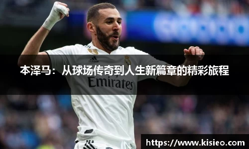 本泽马：从球场传奇到人生新篇章的精彩旅程